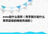 emo是什么意思（有手就行是什么意思是誰(shuí)的梗誰(shuí)先說(shuō)的）