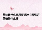 荔枝是什么意思蔡徐坤（網(wǎng)絡(luò)語(yǔ)荔枝是什么梗