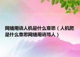 網(wǎng)絡用語人機是什么意思（人機爬是什么意思網(wǎng)絡用語罵人）