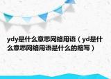 ydy是什么意思網(wǎng)絡(luò)用語（yd是什么意思網(wǎng)絡(luò)用語是什么的縮寫）