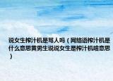 說女生榨汁機是罵人嗎（網絡語榨汁機是什么意思黃男生說說女生是榨汁機啥意思）