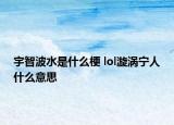 宇智波水是什么梗 lol漩渦寧人什么意思
