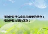 打邊爐是什么意思是哪里的特色（打邊爐和火鍋的區(qū)別）
