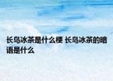 長(zhǎng)島冰茶是什么梗 長(zhǎng)島冰茶的暗語是什么