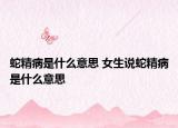 蛇精病是什么意思 女生說蛇精病是什么意思
