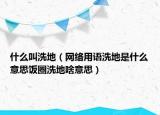 什么叫洗地（網(wǎng)絡(luò)用語洗地是什么意思飯圈洗地啥意思）