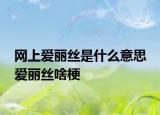 網(wǎng)上愛麗絲是什么意思 愛麗絲啥梗