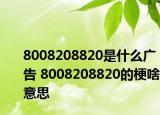 8008208820是什么廣告 8008208820的梗啥意思