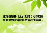 化蝶癥是由什么引起的（化蝶癥是什么意思化蝶癥真的有這種病嗎）