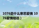 1076是什么意思愛情 1076愛情暗語）