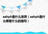 aahph是什么意思（aahph是什么梗是什么的縮寫）