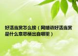 好活當賞怎么接（網絡語好活當賞是什么意思梗出自哪里）