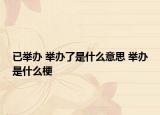 已舉辦 舉辦了是什么意思 舉辦是什么梗