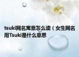 tsuki網名寓意怎么讀（女生網名用Tsuki是什么意思