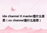 ide channel 0 master是什么意思（xx channel是什么意思）