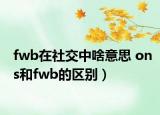 fwb在社交中啥意思 ons和fwb的區(qū)別）