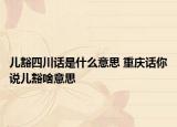 兒豁四川話是什么意思 重慶話你說兒豁啥意思