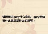 飯圈用語gzry什么意思（gzry網(wǎng)絡(luò)語什么意思是什么的縮寫）