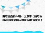 貼吧里面發(fā)dd是什么意思（貼吧私聊dd啥意思聊天中發(fā)dd什么意思）