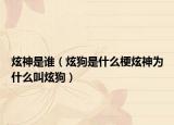 炫神是誰（炫狗是什么梗炫神為什么叫炫狗）