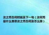 汝之秀吾何時能及下一句（汝何秀是什么意思汝之秀吾何及怎么接）