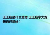 玉玉癥是什么意思 玉玉癥拿大炮轟自己是啥）