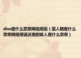 diss是什么意思網(wǎng)絡(luò)用語（弧人精是什么意思網(wǎng)絡(luò)用語這里的狐人是什么意思）