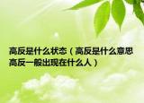 高反是什么狀態(tài)（高反是什么意思高反一般出現(xiàn)在什么人）