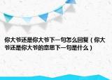 你大爺還是你大爺下一句怎么回復(fù)（你大爺還是你大爺?shù)囊馑枷乱痪涫鞘裁矗? /></span></a>
                        <h2><a href=