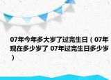 07年今年多大歲了過完生日（07年現(xiàn)在多少歲了 07年過完生日多少歲）