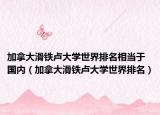 加拿大滑鐵盧大學(xué)世界排名相當(dāng)于國內(nèi)（加拿大滑鐵盧大學(xué)世界排名）