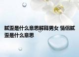 膩歪是什么意思解釋男女 情侶膩歪是什么意思