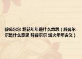 辭暮爾爾 煙花年年是什么意思（辭暮爾爾是什么意思 辭暮爾爾 煙火年年含義）