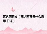 瓦達西日文（瓦達西瓦是什么意思 日語）
