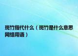 斑竹指代什么（斑竹是什么意思網(wǎng)絡(luò)用語(yǔ)）