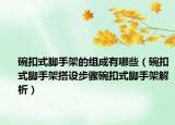 碗扣式腳手架的組成有哪些（碗扣式腳手架搭設(shè)步驟碗扣式腳手架解析）