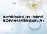 九米六箱貨能裝多少噸（九米六箱貨裝多少方9.6米貨車能拉多少方）