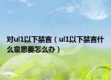 對ul1以下禁言（ul1以下禁言什么意思要怎么辦）