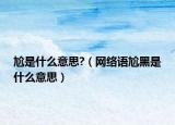 尬是什么意思?（網(wǎng)絡(luò)語(yǔ)尬黑是什么意思）