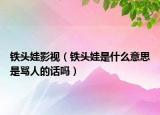 鐵頭娃影視（鐵頭娃是什么意思是罵人的話嗎）