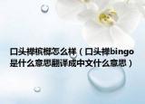 口頭禪檳榔怎么樣（口頭禪bingo是什么意思翻譯成中文什么意思）