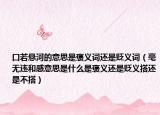 口若懸河的意思是褒義詞還是貶義詞（毫無違和感意思是什么是褒義還是貶義搭還是不搭）