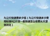 九公斤快遞費多少錢（九公斤快遞多少費用標準9公斤貨一般快遞怎么收費從天津到河北）