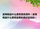 皮克桃是什么意思百度百科（皮克桃是什么意思是真的菜還是裝的）
