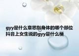 gyy是什么意思指身體的哪個(gè)部位抖音上女生說的gyy是什么梗
