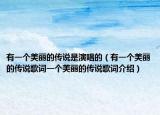 有一個美麗的傳說是演唱的（有一個美麗的傳說歌詞一個美麗的傳說歌詞介紹）