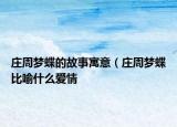 莊周夢(mèng)蝶的故事寓意（莊周夢(mèng)蝶比喻什么愛情