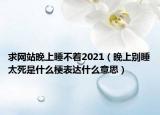 求網(wǎng)站晚上睡不著2021（晚上別睡太死是什么梗表達(dá)什么意思）