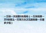 一萬塊一天利息5塊高嗎（一萬塊利息一天5塊高么一萬塊萬分之五的利息一天是多少錢）
