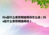 抖s是什么意思網(wǎng)絡(luò)用語怎么說（抖s是什么意思網(wǎng)絡(luò)用語）
